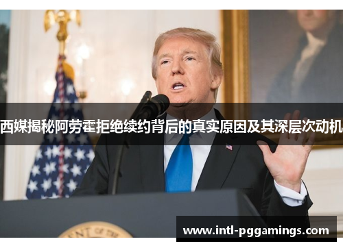 西媒揭秘阿劳霍拒绝续约背后的真实原因及其深层次动机