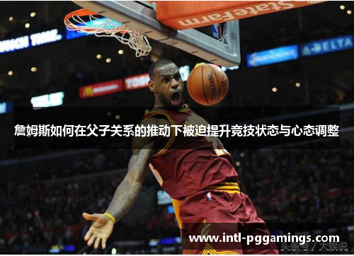 詹姆斯如何在父子关系的推动下被迫提升竞技状态与心态调整