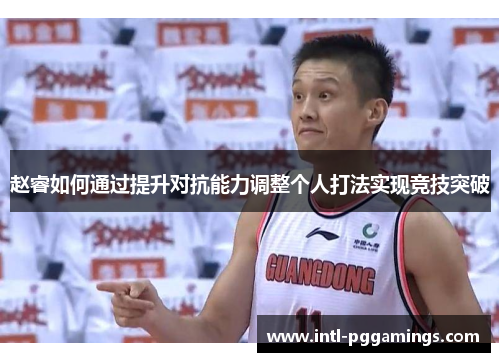 赵睿如何通过提升对抗能力调整个人打法实现竞技突破