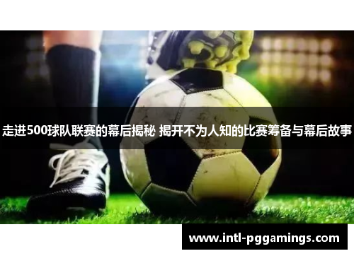 走进500球队联赛的幕后揭秘 揭开不为人知的比赛筹备与幕后故事