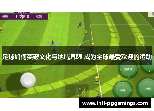 足球如何突破文化与地域界限 成为全球最受欢迎的运动