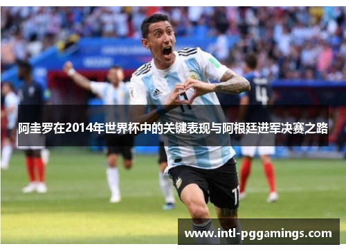 阿圭罗在2014年世界杯中的关键表现与阿根廷进军决赛之路