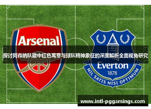 探讨阿森纳队徽中红色寓意与球队精神象征的深度解析全面视角研究