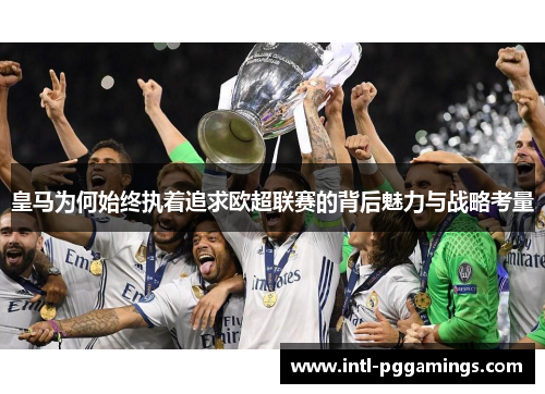 皇马为何始终执着追求欧超联赛的背后魅力与战略考量