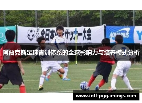 阿贾克斯足球青训体系的全球影响力与培养模式分析