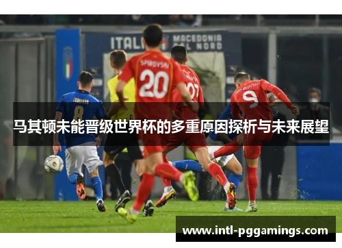 马其顿未能晋级世界杯的多重原因探析与未来展望
