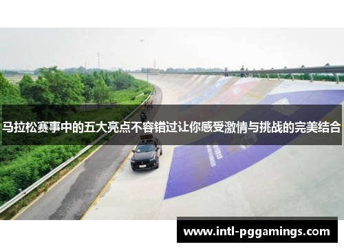 马拉松赛事中的五大亮点不容错过让你感受激情与挑战的完美结合