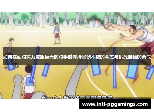 如何在面对实力差距巨大的对手时保持坚韧不拔的斗志与挑战自我的勇气