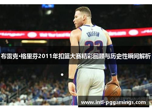 布雷克·格里芬2011年扣篮大赛精彩回顾与历史性瞬间解析
