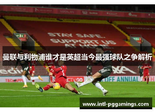 曼联与利物浦谁才是英超当今最强球队之争解析