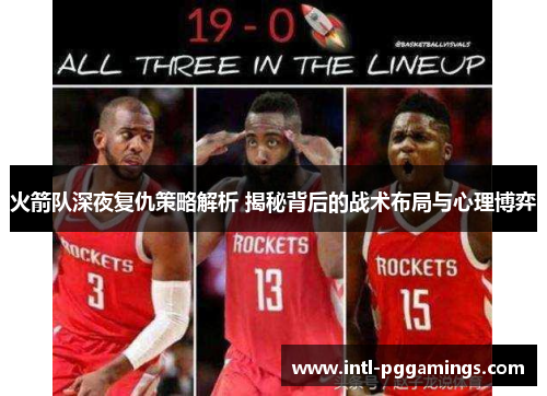 火箭队深夜复仇策略解析 揭秘背后的战术布局与心理博弈