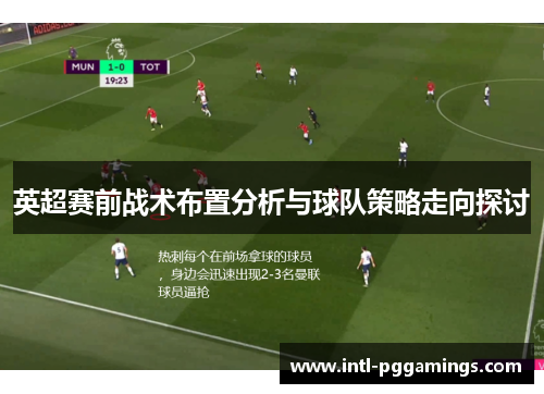 英超赛前战术布置分析与球队策略走向探讨 英超赛前战术布置分析与球队策略走向探讨