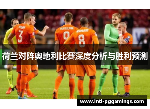 荷兰对阵奥地利比赛深度分析与胜利预测 荷兰对阵奥地利比赛深度分析与胜利预测