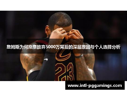 詹姆斯为何愿意放弃5000万背后的深层原因与个人选择分析